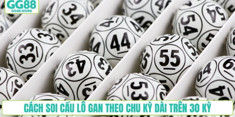 Cách soi cầu lô gan theo chu kỳ dài trên 30 kỳ